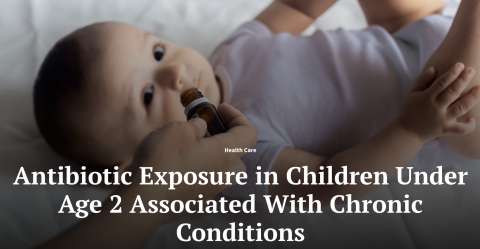 Antibiotic Exposure in Children Under Age 2 Associated with Chronic Conditions. Background is infant being given antibiotics